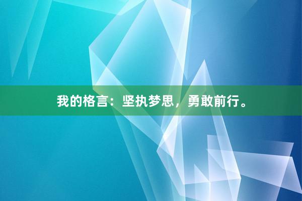 我的格言：坚执梦思，勇敢前行。