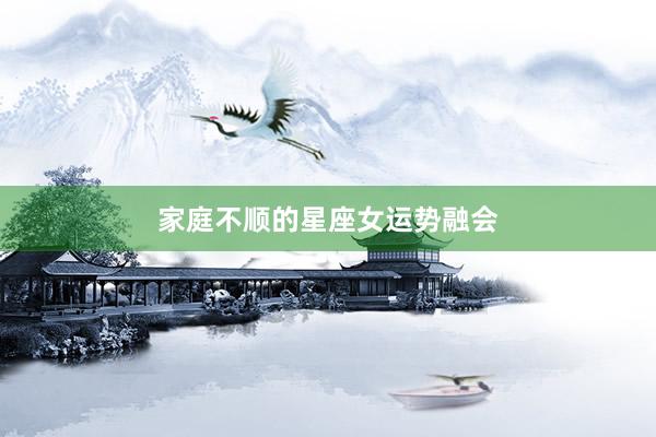 家庭不顺的星座女运势融会