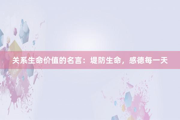 关系生命价值的名言：堤防生命，感德每一天