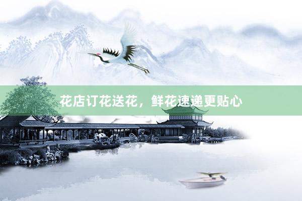 花店订花送花，鲜花速递更贴心