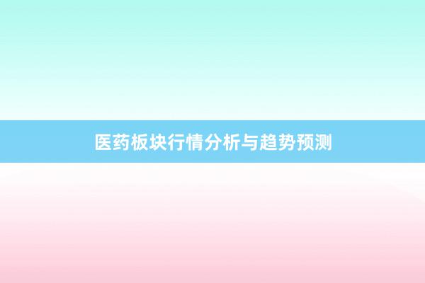 医药板块行情分析与趋势预测