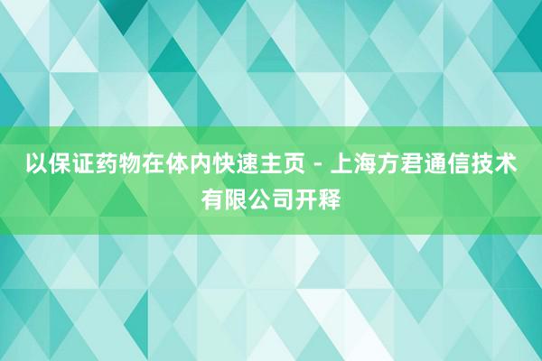 以保证药物在体内快速主页 - 上海方君通信技术有限公司开释