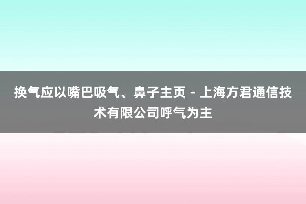 换气应以嘴巴吸气、鼻子主页 - 上海方君通信技术有限公司呼气为主